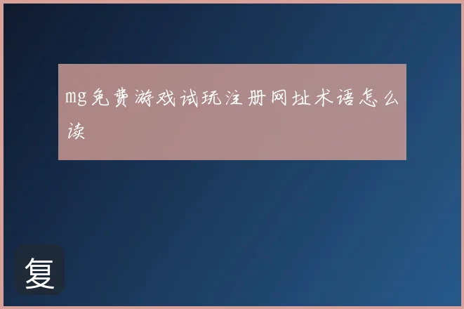 mg免费游戏试玩注册网址术语怎么读