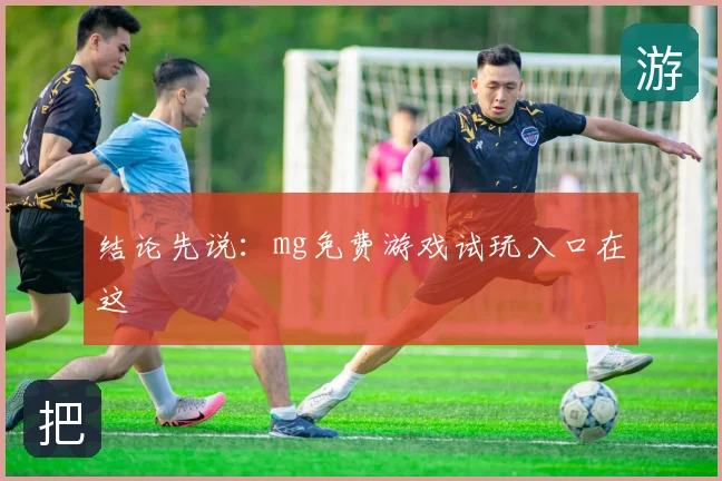 结论先说：mg免费游戏试玩入口在这