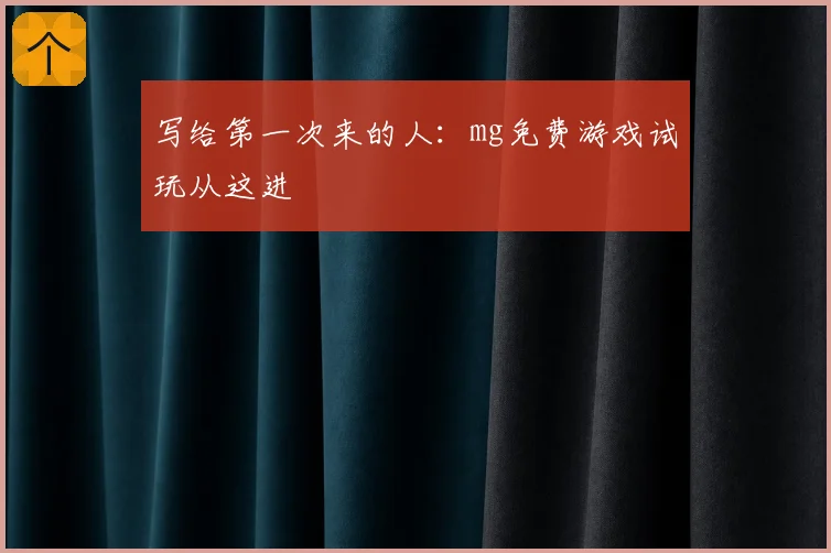 写给第一次来的人：mg免费游戏试玩从这进