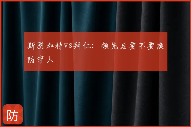 斯图加特vs拜仁：领先后要不要换防守人